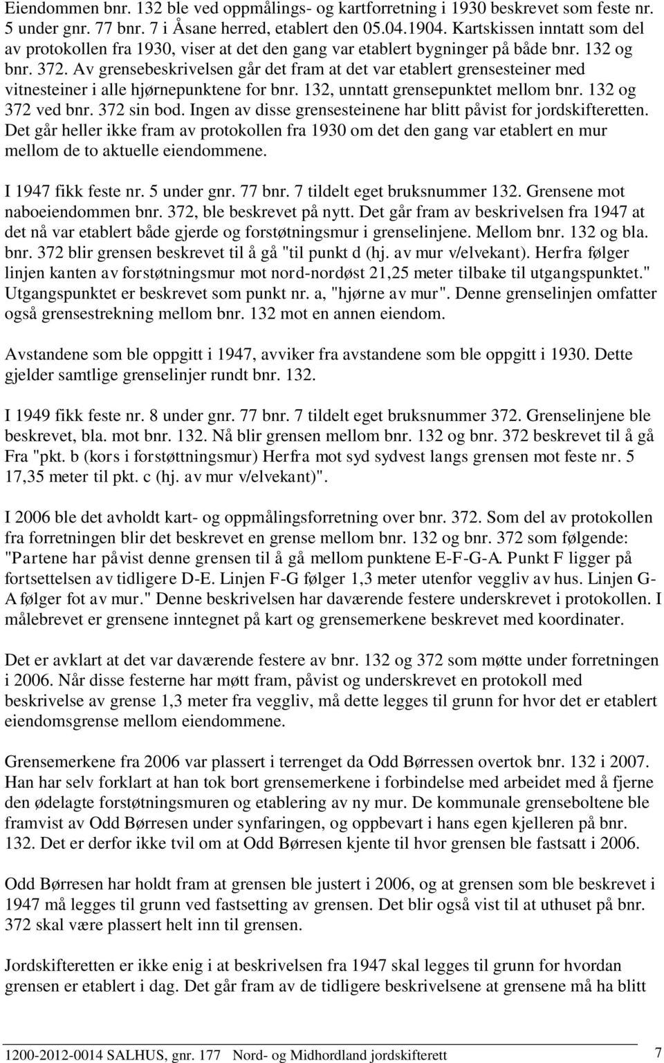 Av grensebesivelsen går det fram at det var etablert grensesteiner med vitnesteiner i alle hjørnepunktene for bnr. 132, unntatt grensepunktet mellom bnr. 132 og 372 ved bnr. 372 sin bod.