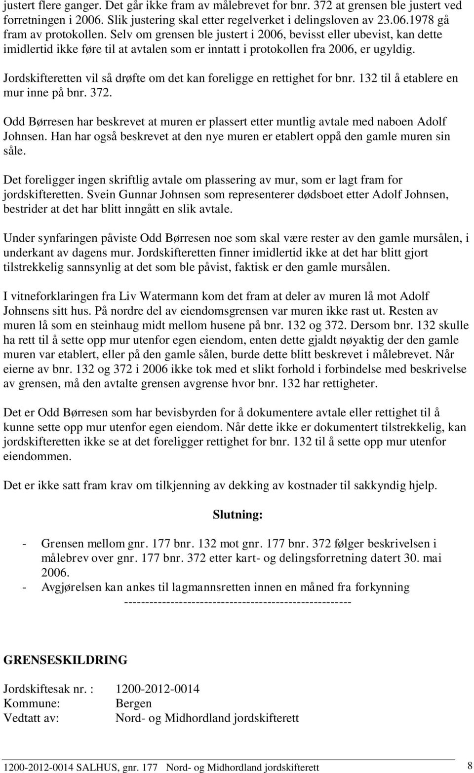 Jordskifteretten vil så drøfte om det kan foreligge en rettighet for bnr. 132 til å etablere en mur inne på bnr. 372.