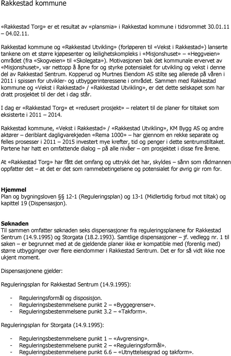 Rakkestad kommune og «Rakkestad Utvikling» (forløperen til «Vekst i Rakkestad») lanserte tankene om et større kjøpesenter og leilighetskompleks i «Misjonshuset» «Heggveien» området (fra «Skogveien»