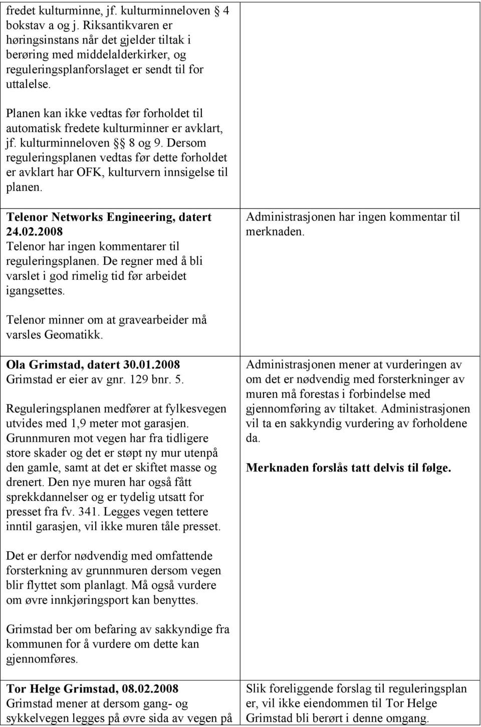 Planen kan ikke vedtas før forholdet til automatisk fredete kulturminner er avklart, jf. kulturminneloven 8 og 9.