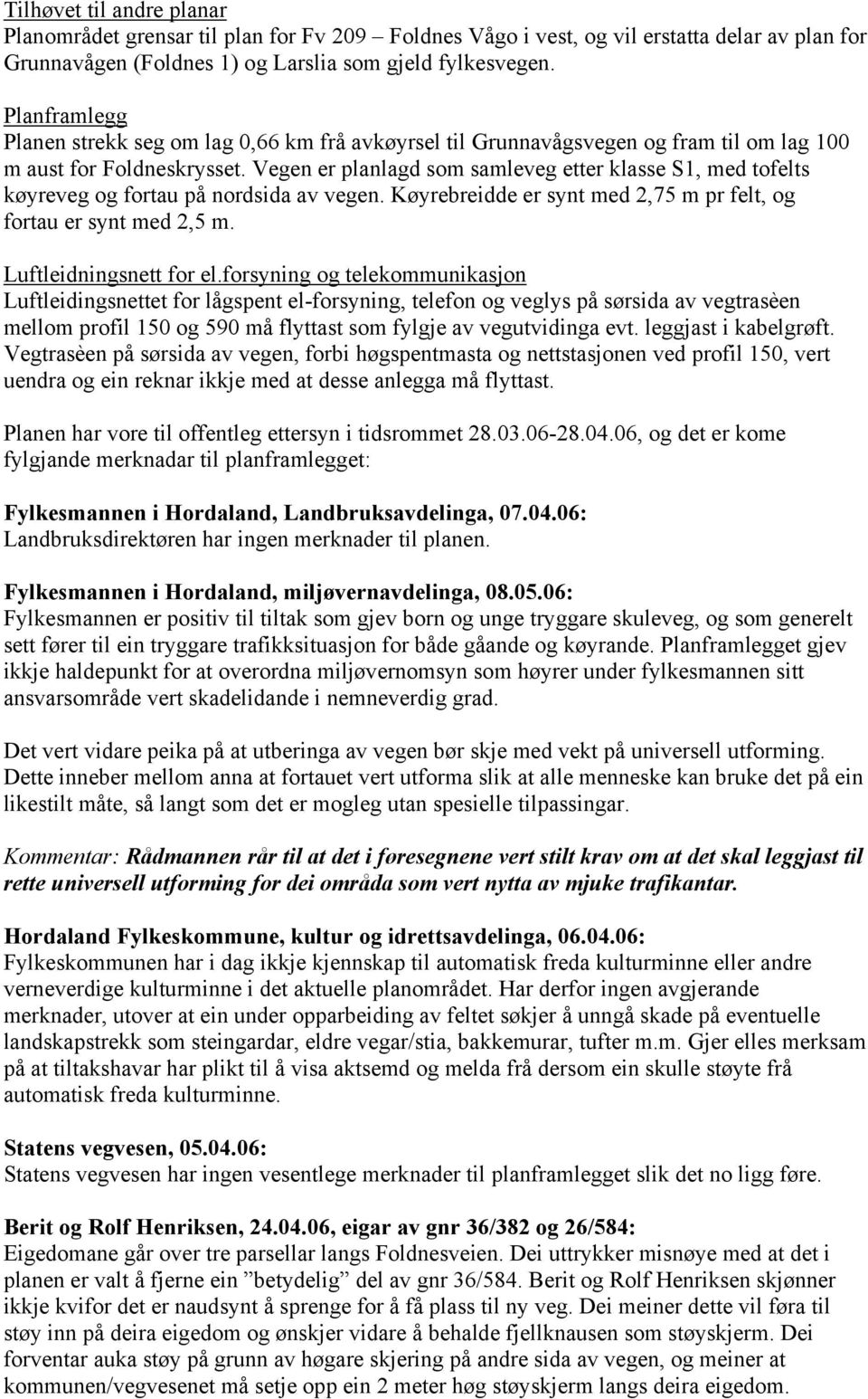 Vegen er planlagd som samleveg etter klasse S1, med tofelts køyreveg og fortau på nordsida av vegen. Køyrebreidde er synt med 2,75 m pr felt, og fortau er synt med 2,5 m. Luftleidningsnett for el.