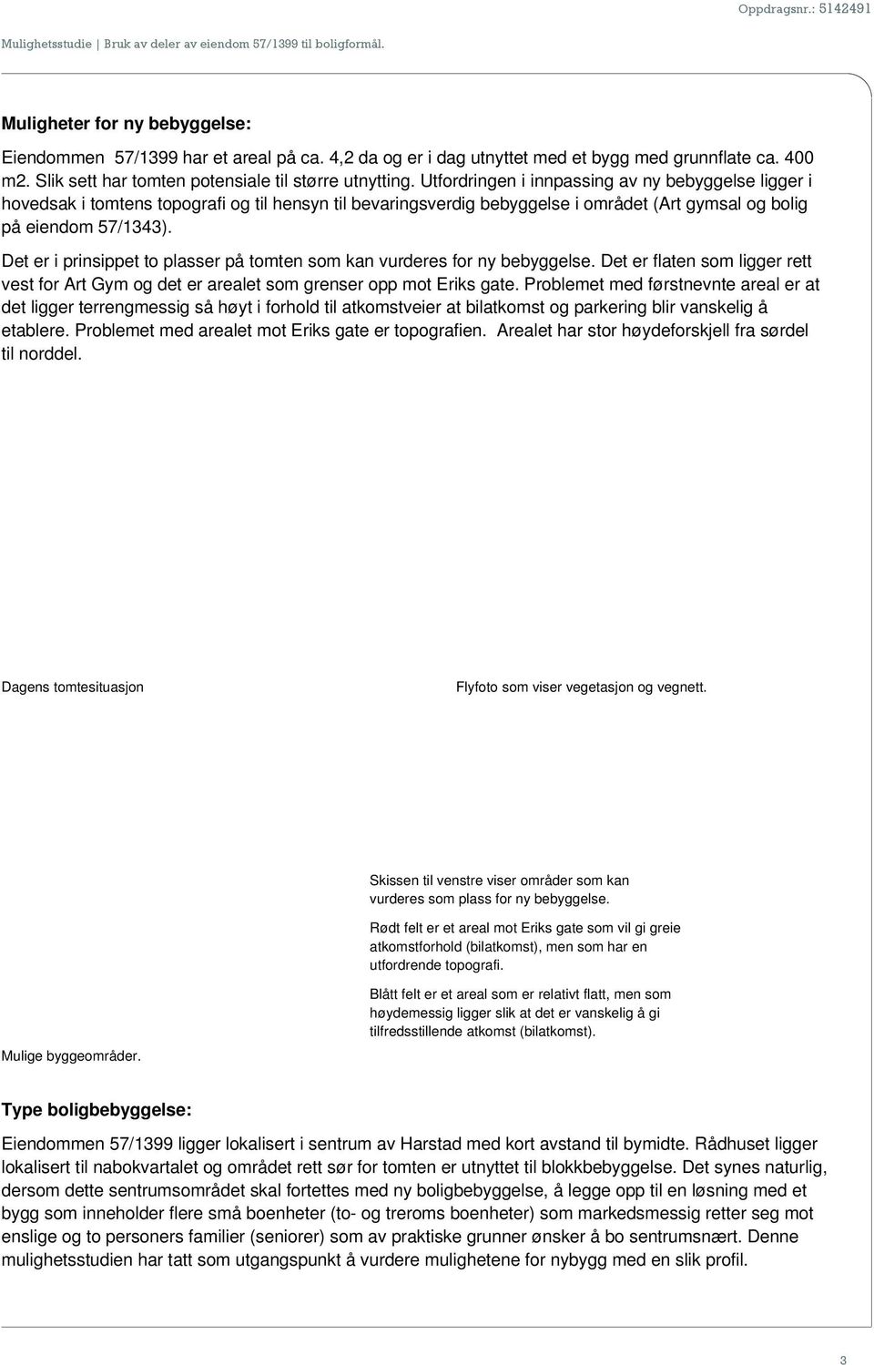 Utfordringen i innpassing av ny bebyggelse ligger i hovedsak i tomtens topografi og til hensyn til bevaringsverdig bebyggelse i området (Art gymsal og bolig på eiendom 57/1343).