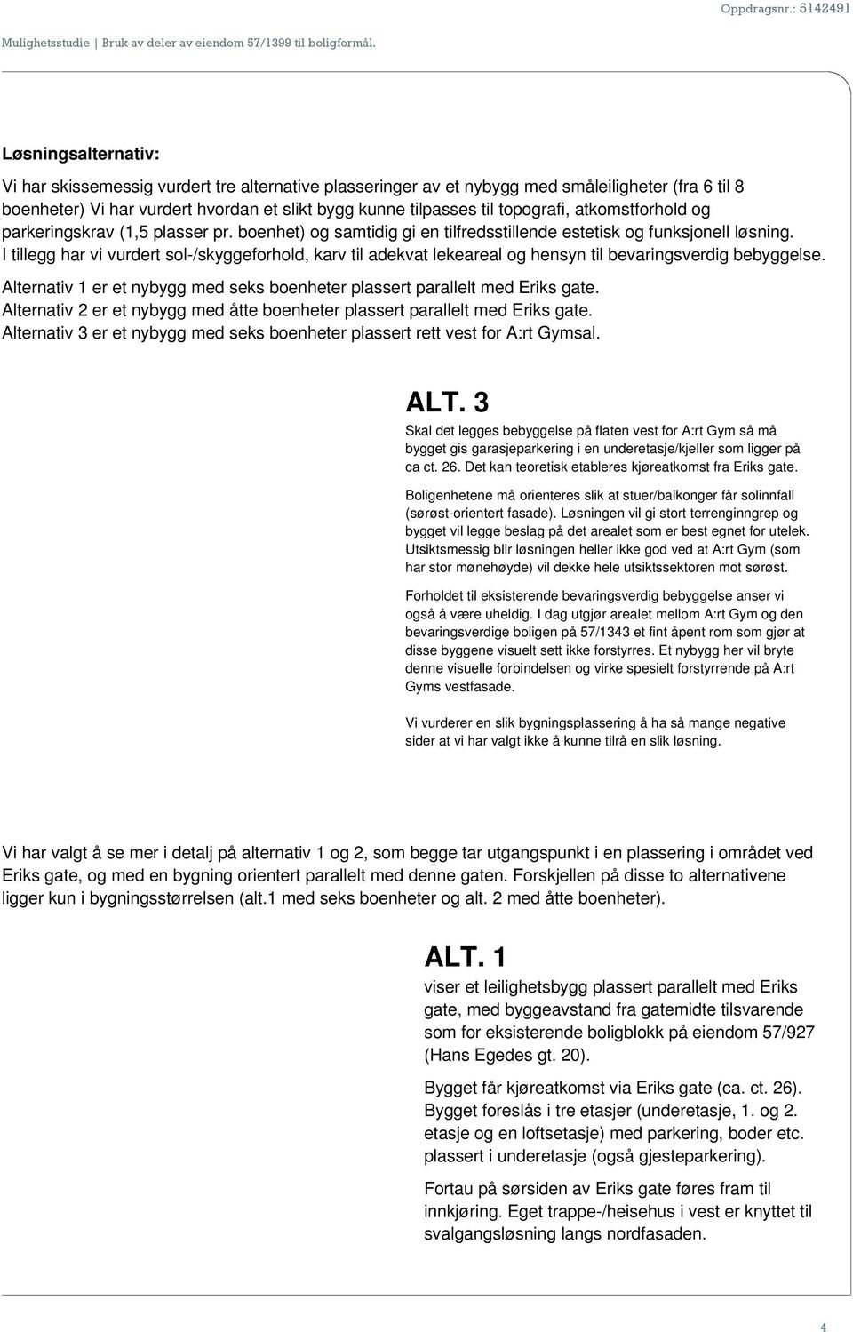 topografi, atkomstforhold og parkeringskrav (1,5 plasser pr. boenhet) og samtidig gi en tilfredsstillende estetisk og funksjonell løsning.