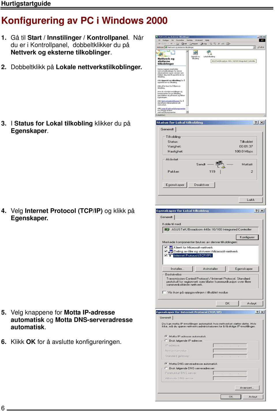 Dobbeltklikk på Lokale nettverkstilkoblinger. 3. I Status for Lokal tilkobling klikker du på Egenskaper. 4.