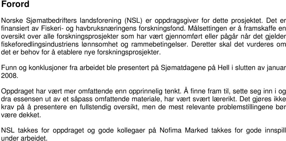 Deretter skal det vurderes om det er behov for å etablere nye forskningsprosjekter. Funn og konklusjoner fra arbeidet ble presentert på Sjømatdagene på Hell i slutten av januar 2008.