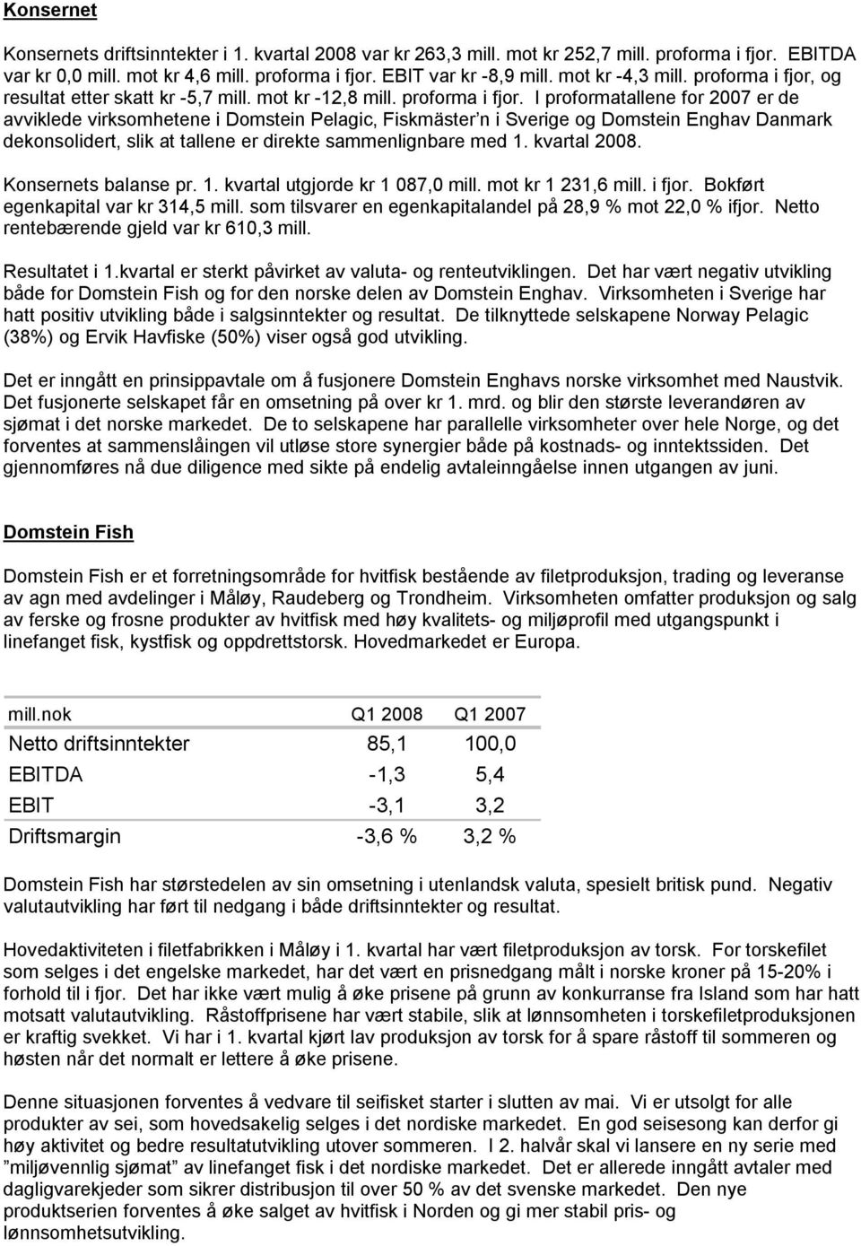 og resultat etter skatt kr -5,7 mill. mot kr -12,8 mill. proforma i fjor.