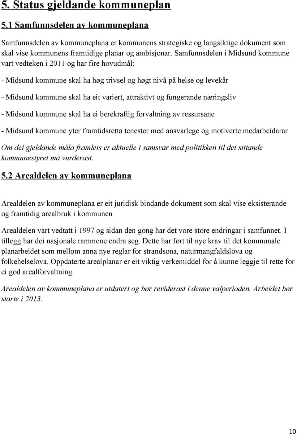 Samfunnsdelen i Midsund kommune vart vedteken i 2011 og har fire hovudmål; Midsund kommune skal ha høg trivsel og høgt nivå på helse og levekår Midsund kommune skal ha eit variert, attraktivt og