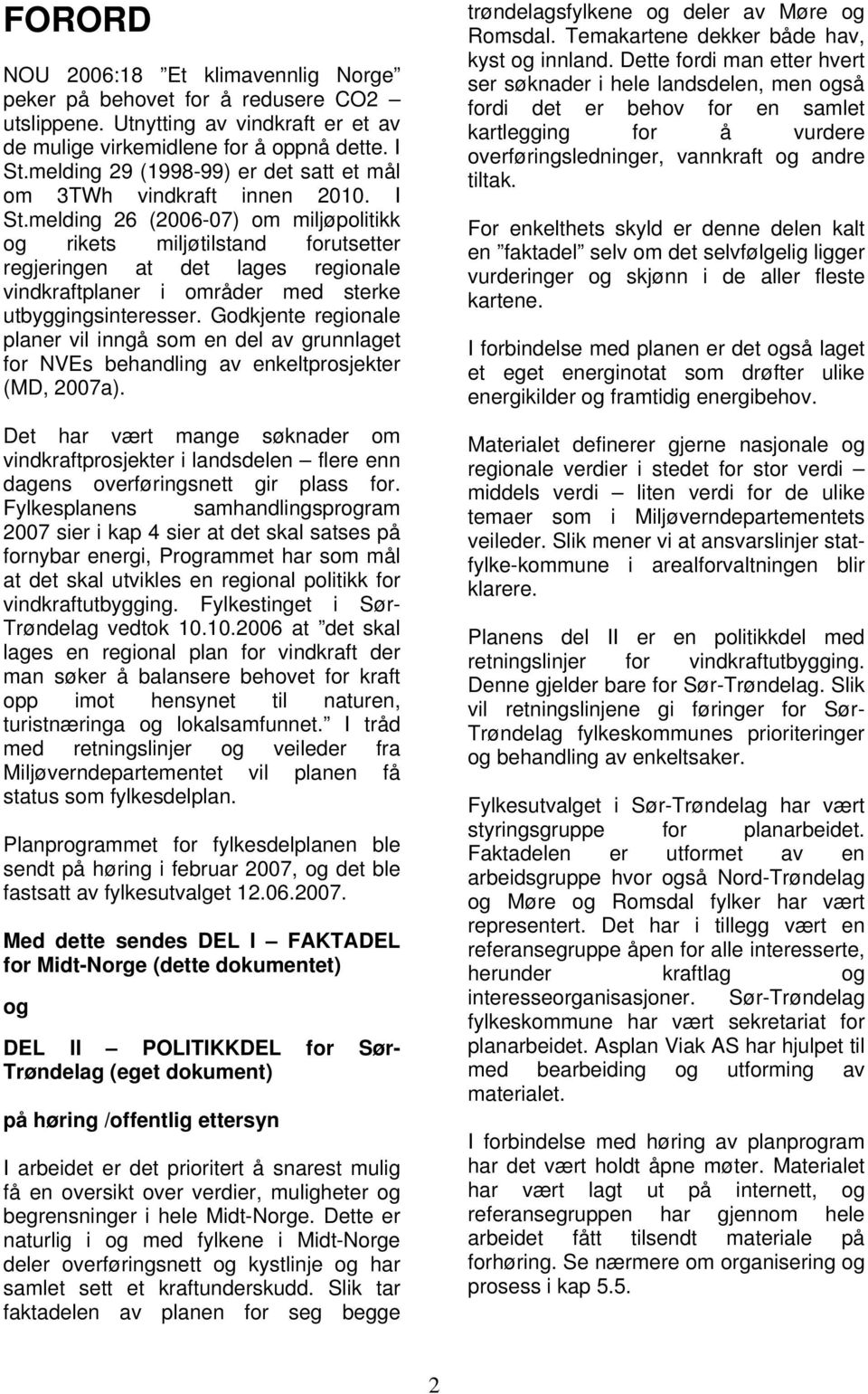 melding 26 (2006-07) om miljøpolitikk og rikets miljøtilstand forutsetter regjeringen at det lages regionale vindkraftplaner i områder med sterke utbyggingsinteresser.