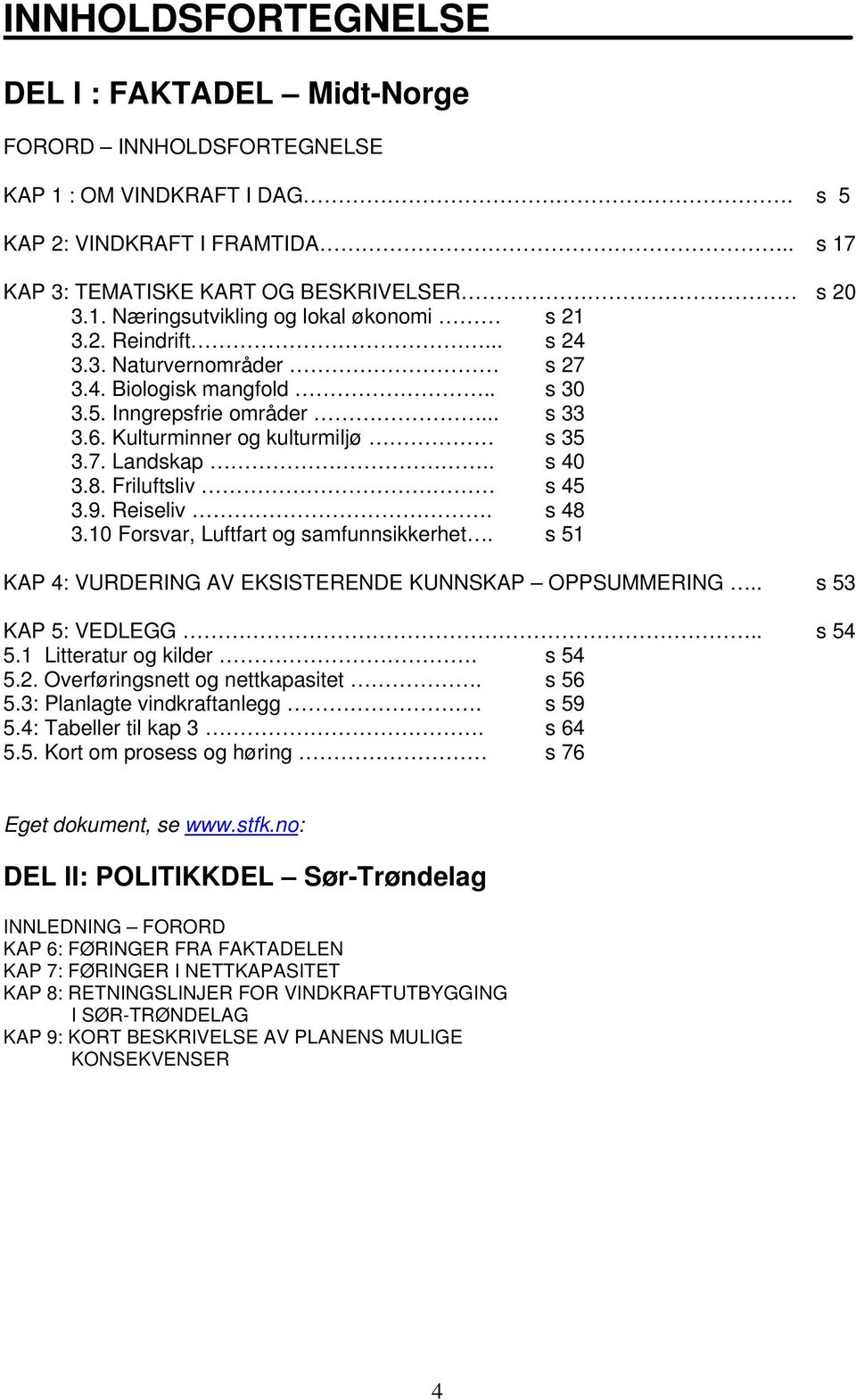 Reiseliv. s 48 3.10 Forsvar, Luftfart og samfunnsikkerhet. s 51 KAP 4: VURDERING AV EKSISTERENDE KUNNSKAP OPPSUMMERING.. s 53 KAP 5: VEDLEGG.. s 54 5.1 Litteratur og kilder. s 54 5.2.