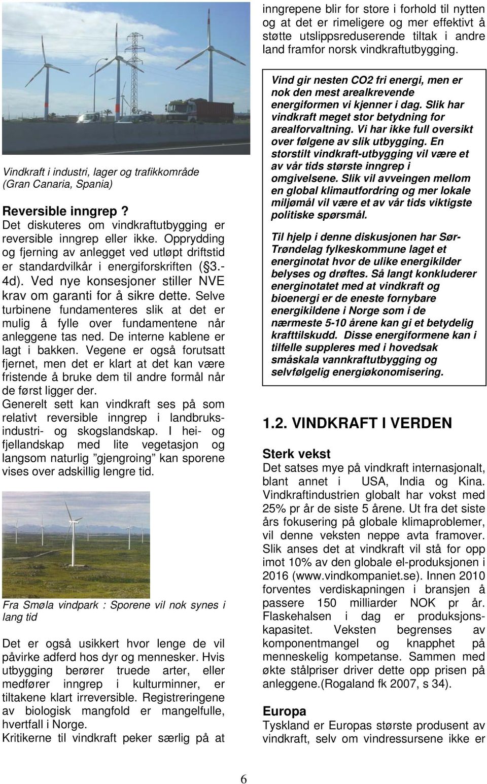 Opprydding og fjerning av anlegget ved utløpt driftstid er standardvilkår i energiforskriften ( 3.- 4d). Ved nye konsesjoner stiller NVE krav om garanti for å sikre dette.