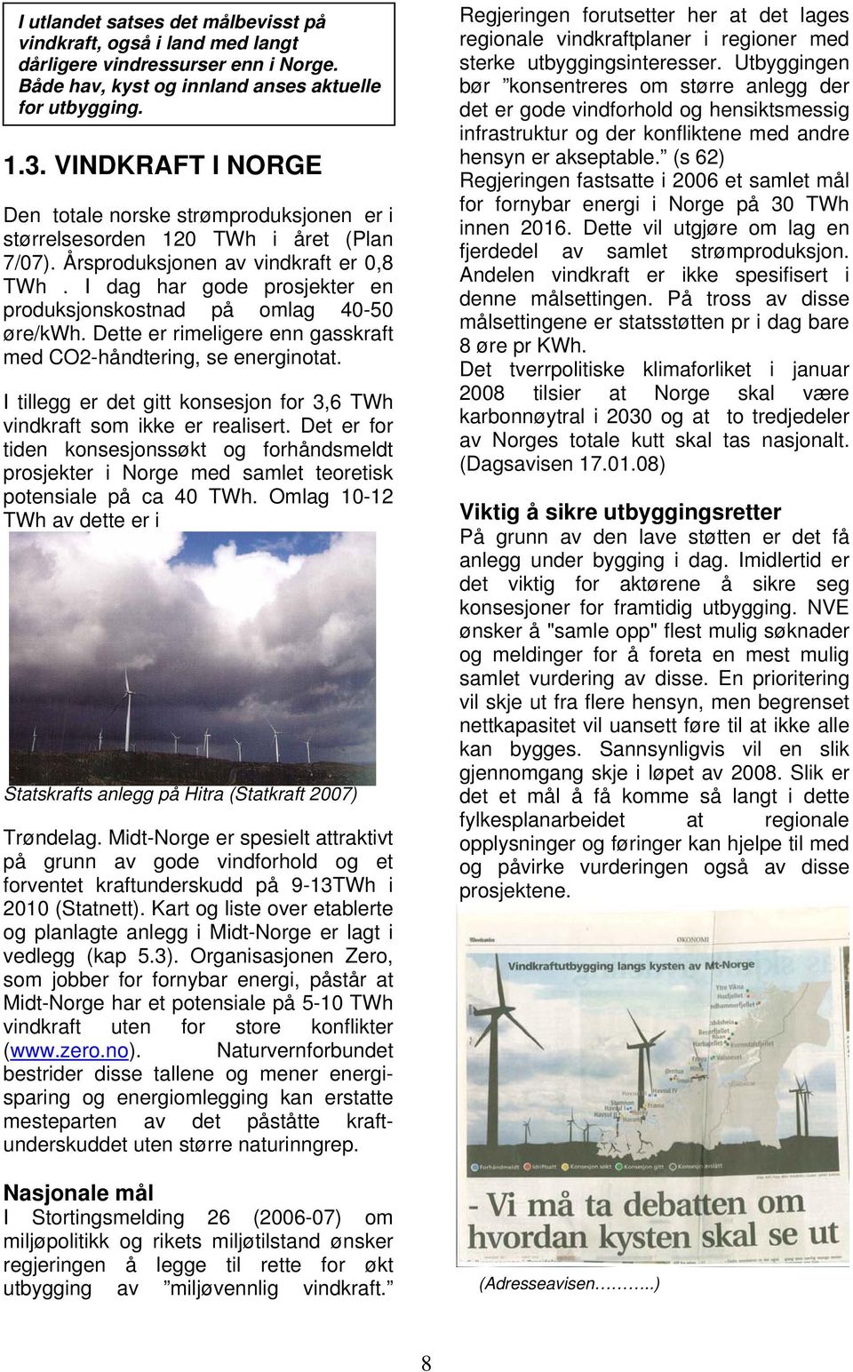 I dag har gode prosjekter en produksjonskostnad på omlag 40-50 øre/kwh. Dette er rimeligere enn gasskraft med CO2-håndtering, se energinotat.