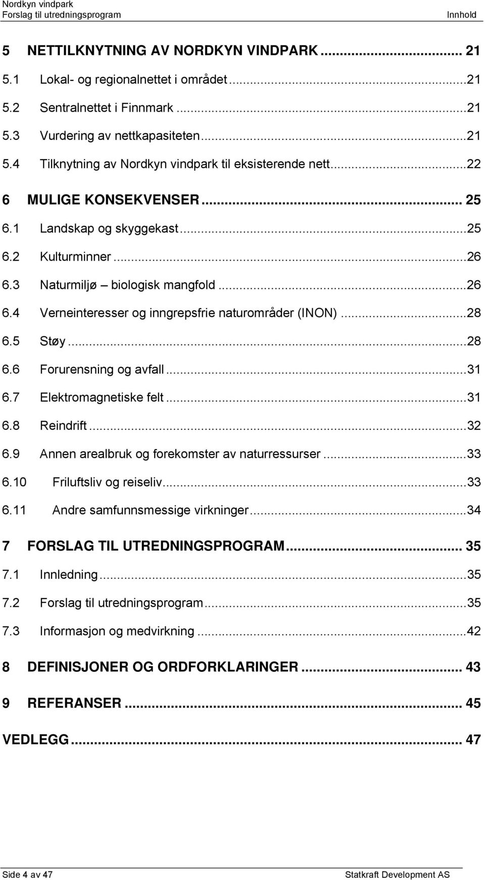 ..28 6.6 Forurensning og avfall...31 6.7 Elektromagnetiske felt...31 6.8 Reindrift...32 6.9 Annen arealbruk og forekomster av naturressurser...33 6.10 Friluftsliv og reiseliv...33 6.11 Andre samfunnsmessige virkninger.