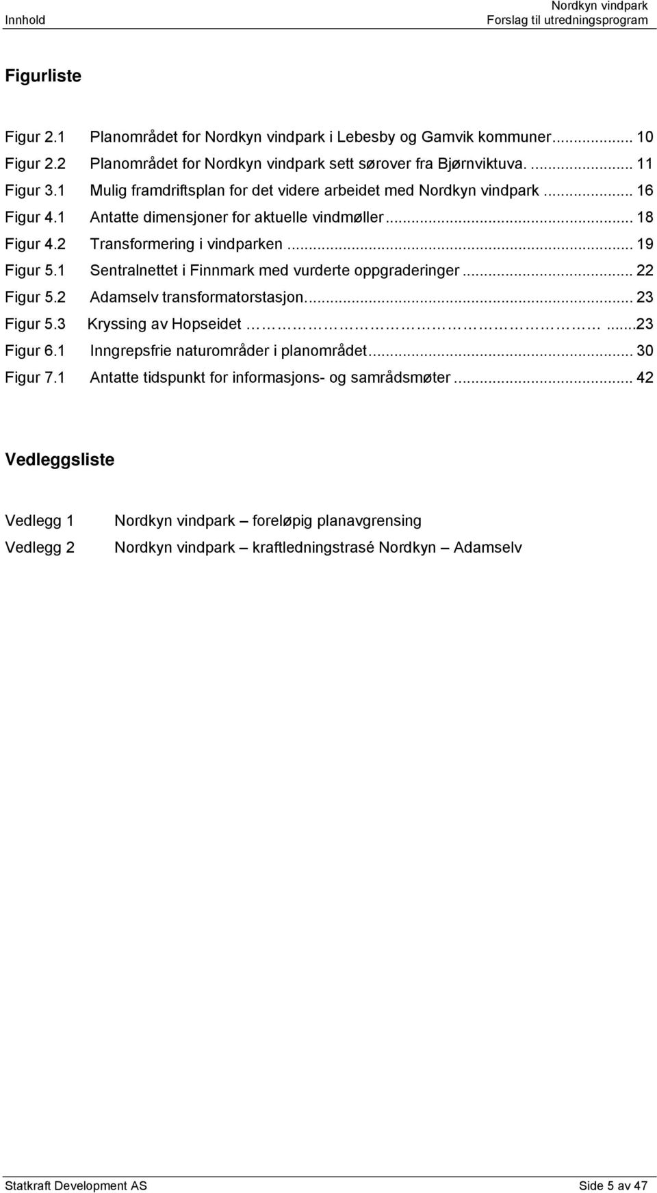 1 Sentralnettet i Finnmark med vurderte oppgraderinger... 22 Figur 5.2 Adamselv transformatorstasjon... 23 Figur 5.3 Kryssing av Hopseidet...23 Figur 6.1 Inngrepsfrie naturområder i planområdet.