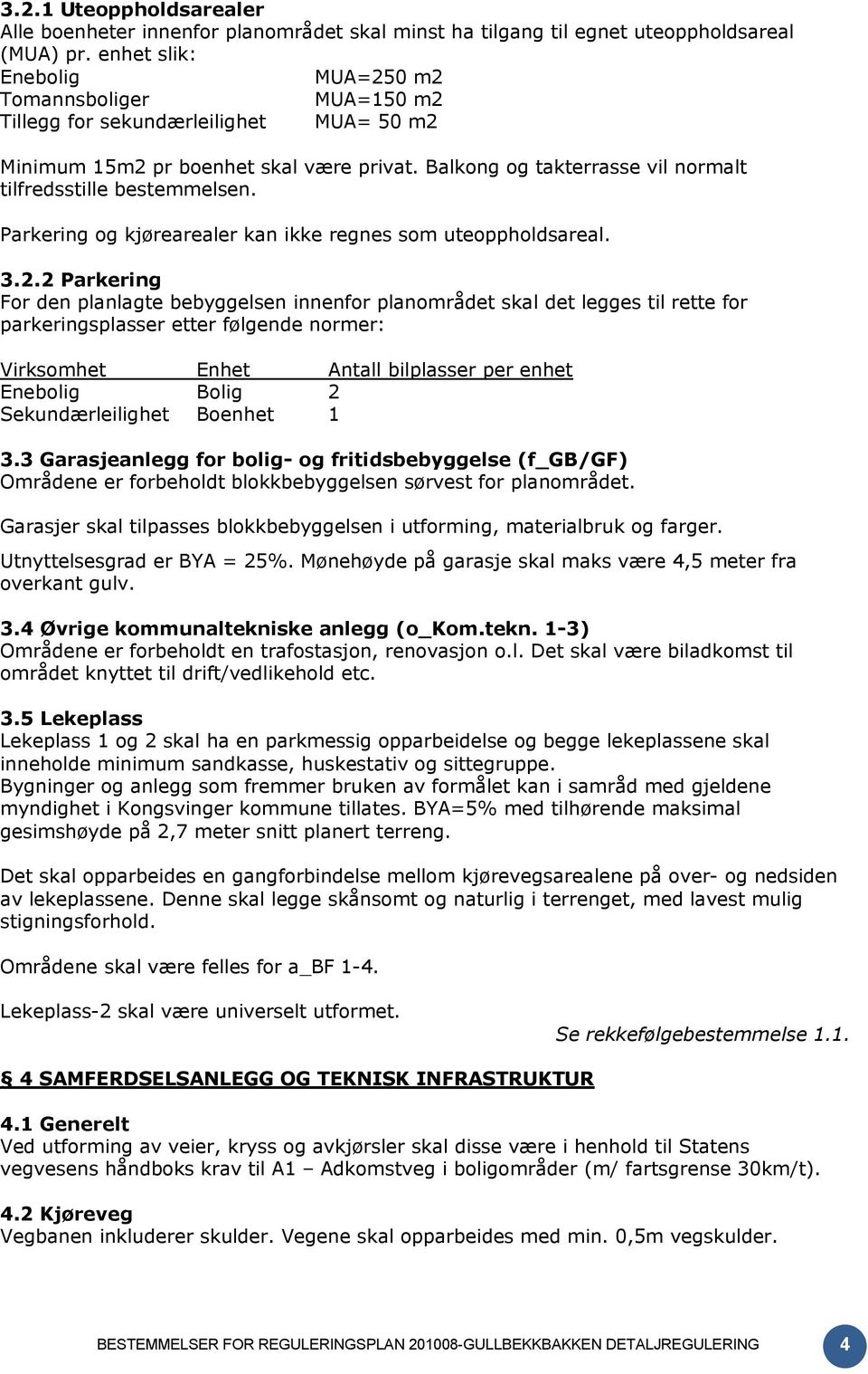 Balkong og takterrasse vil normalt tilfredsstille bestemmelsen. Parkering og kjørearealer kan ikke regnes som uteoppholdsareal. 3.2.