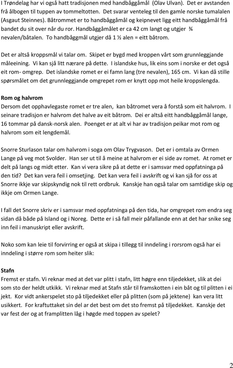 To handbåggmål utgjer då 1 ½ alen = eitt båtrom. Det er altså kroppsmål vi talar om. Skipet er bygd med kroppen vårt som grunnleggjande måleeining. Vi kan sjå litt nærare på dette.