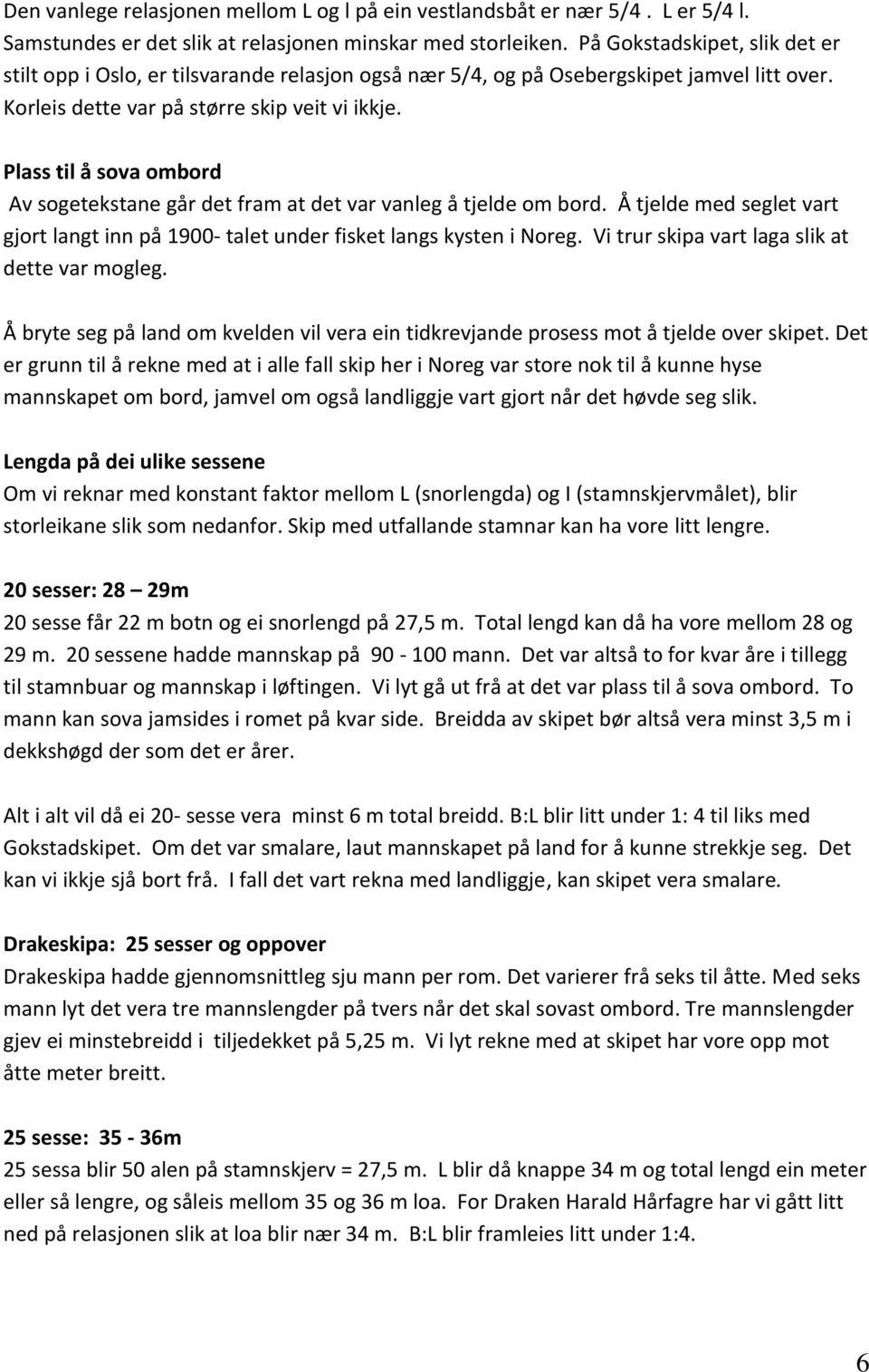 Plass til å sova ombord Av sogetekstane går det fram at det var vanleg å tjelde om bord. Å tjelde med seglet vart gjort langt inn på 1900- talet under fisket langs kysten i Noreg.