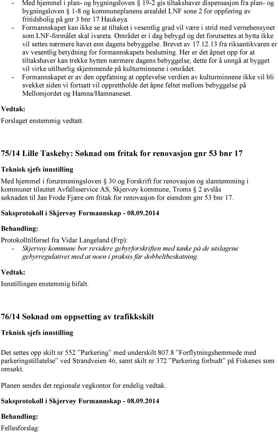 Området er i dag bebygd og det forutsettes at hytta ikke vil settes nærmere havet enn dagens bebyggelse. Brevet av 17.12.13 fra riksantikvaren er av vesentlig betydning for formannskapets beslutning.