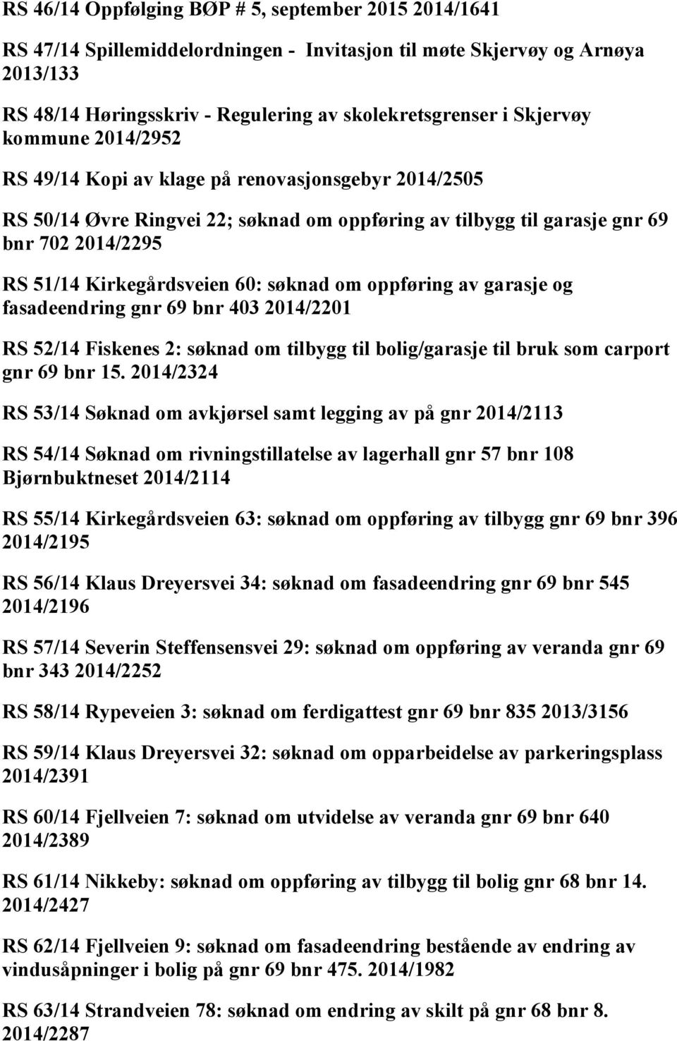 60: søknad om oppføring av garasje og fasadeendring gnr 69 bnr 403 2014/2201 RS 52/14 Fiskenes 2: søknad om tilbygg til bolig/garasje til bruk som carport gnr 69 bnr 15.