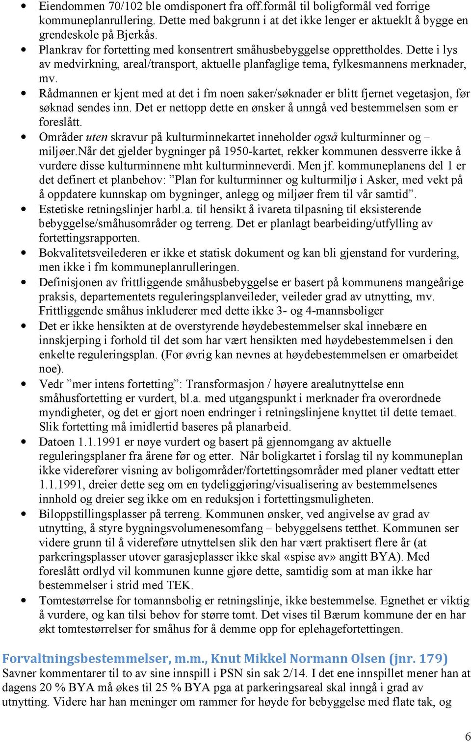 Rådmannen er kjent med at det i fm noen saker/søknader er blitt fjernet vegetasjon, før søknad sendes inn. Det er nettopp dette en ønsker å unngå ved bestemmelsen som er foreslått.