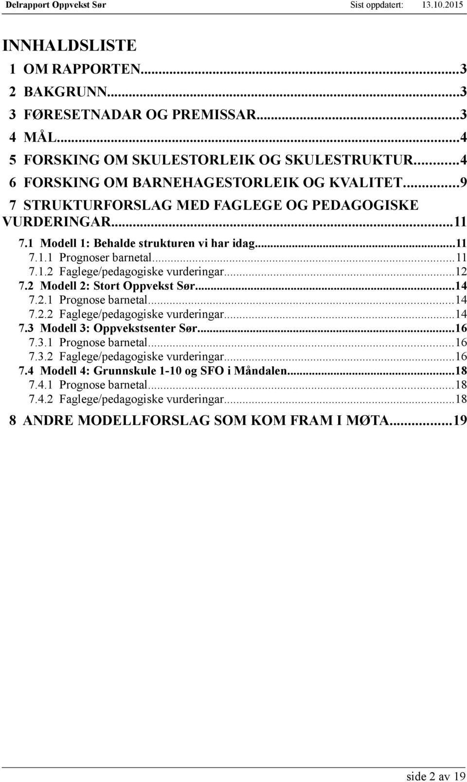 2 Modell 2: Stort Oppvekst Sør...14 7.2.1 Prognose barnetal...14 7.2.2 Faglege/pedagogiske vurderingar...14 7.3 Modell 3: Oppvekstsenter Sør...16 7.3.1 Prognose barnetal...16 7.3.2 Faglege/pedagogiske vurderingar...16 7.4 Modell 4: Grunnskule 1-10 og SFO i Måndalen.