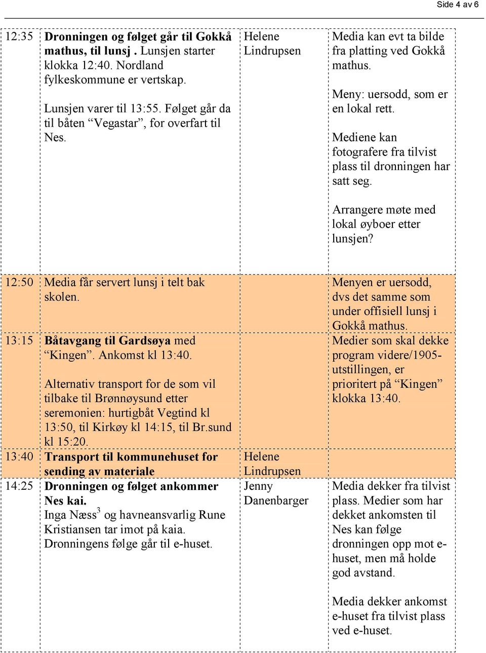 Mediene kan fotografere fra tilvist plass til dronningen har satt seg. Arrangere møte med lokal øyboer etter lunsjen? 12:50 Media får servert lunsj i telt bak skolen.