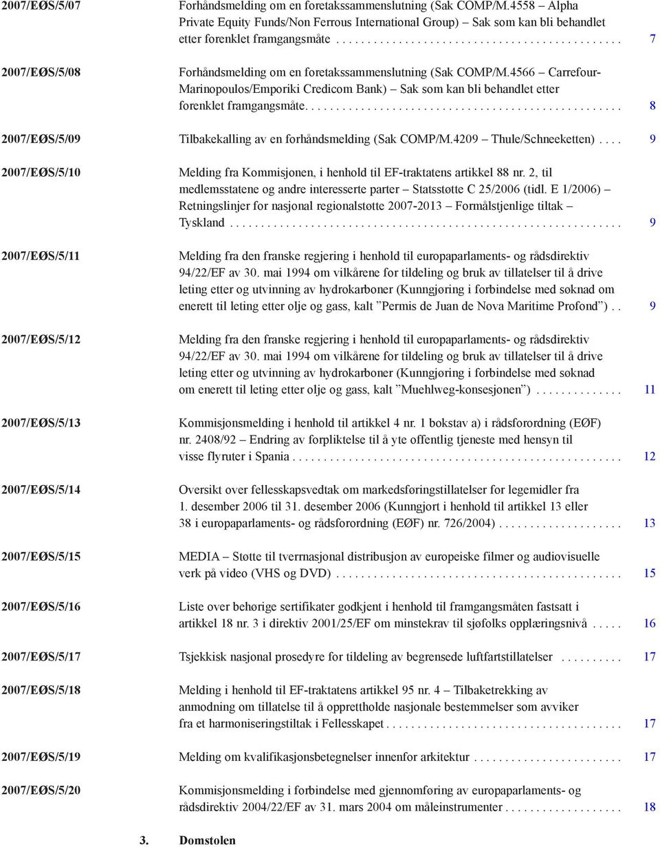 4566 Carrefour- Marinopoulos/Emporiki Credicom Bank) Sak som kan bli behandlet etter forenklet framgangsmåte................................................... 8 2007/EØS/5/09 Tilbakekalling av en forhåndsmelding (Sak COMP/M.