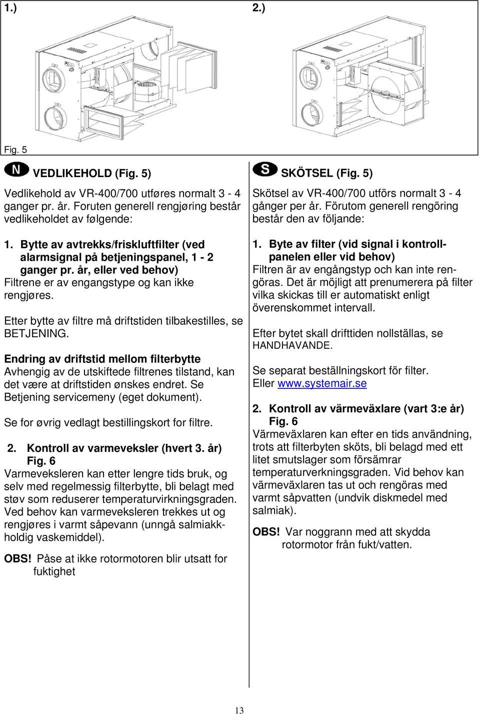 Etter bytte av filtre må driftstiden tilbakestilles, se BETJENING. Endring av driftstid mellom filterbytte Avhengig av de utskiftede filtrenes tilstand, kan det være at driftstiden ønskes endret.