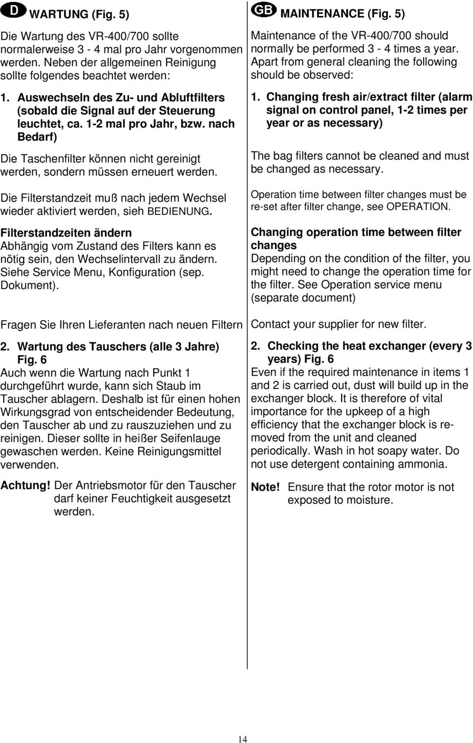 nach Bedarf) Die Taschenfilter können nicht gereinigt werden, sondern müssen erneuert werden. MAINTENANCE (Fig. 5) Maintenance of the VR-400/700 should normally be performed 3-4 times a year.