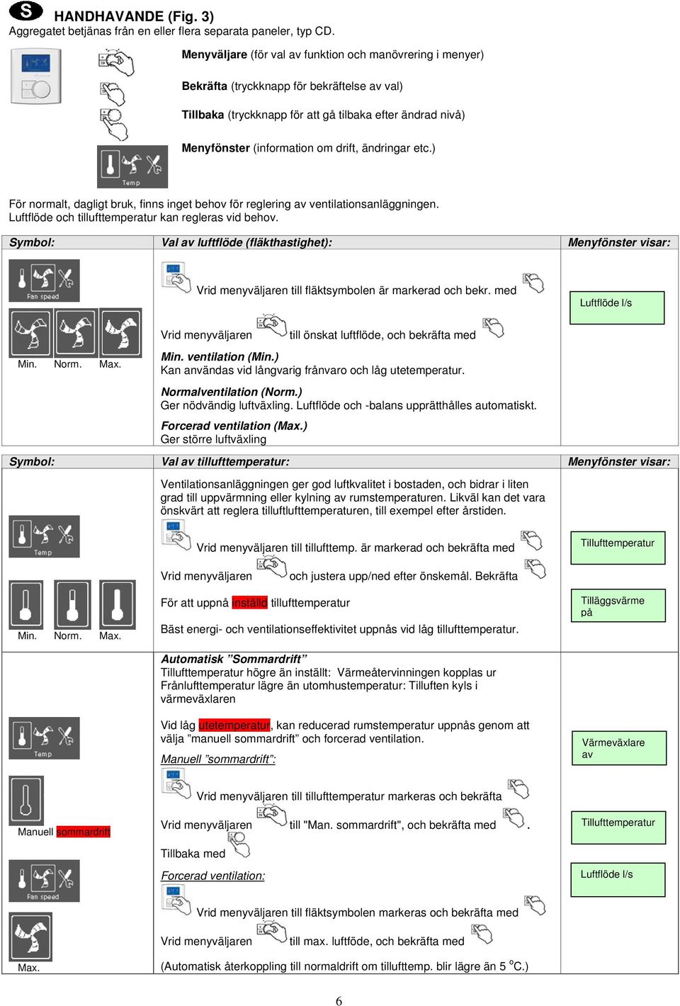 ändringar etc.) För normalt, dagligt bruk, finns inget behov för reglering av ventilationsanläggningen. Luftflöde och tillufttemperatur kan regleras vid behov.