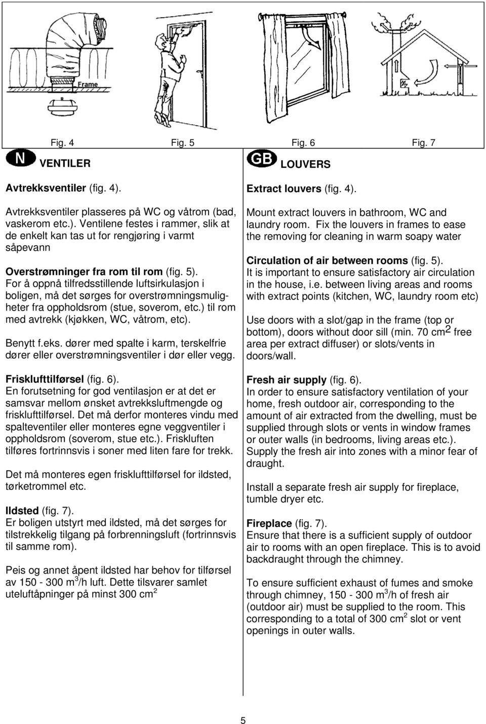 eks. dører med spalte i karm, terskelfrie dører eller overstrømningsventiler i dør eller vegg. Frisklufttilførsel (fig. 6).