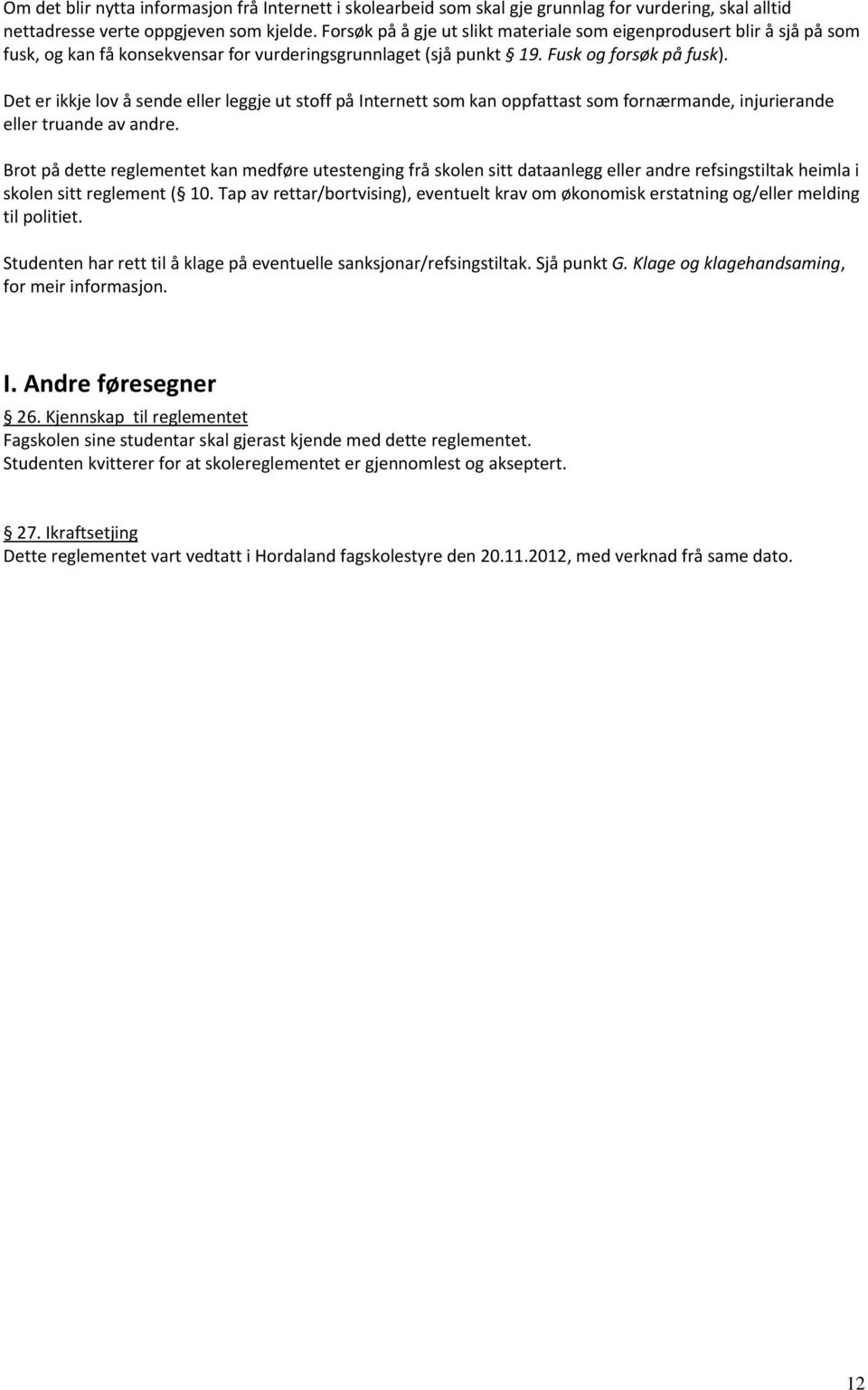 Det er ikkje lov å sende eller leggje ut stoff på Internett som kan oppfattast som fornærmande, injurierande eller truande av andre.