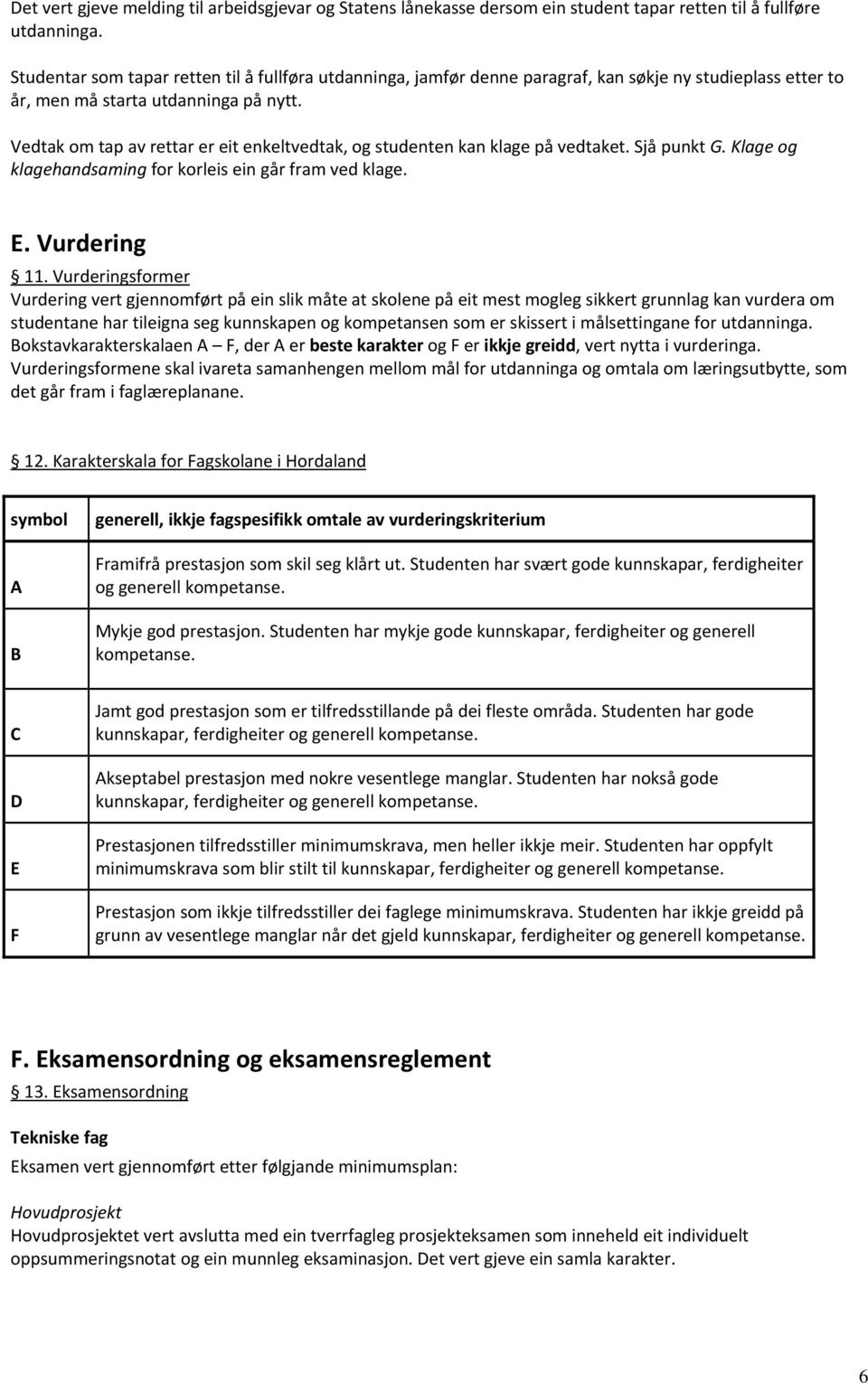 Vedtak om tap av rettar er eit enkeltvedtak, og studenten kan klage på vedtaket. Sjå punkt G. Klage og klagehandsaming for korleis ein går fram ved klage. E. Vurdering 11.