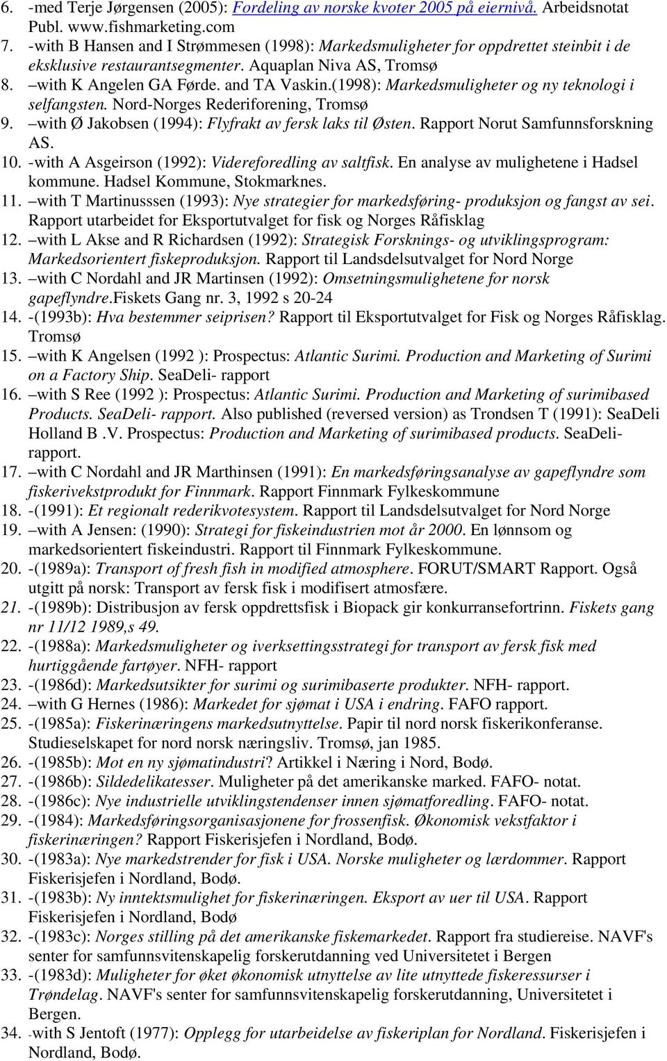 (1998): Markedsmuligheter og ny teknologi i selfangsten. Nord-Norges Rederiforening, Tromsø 9. with Ø Jakobsen (1994): Flyfrakt av fersk laks til Østen. Rapport Norut Samfunnsforskning AS. 10.