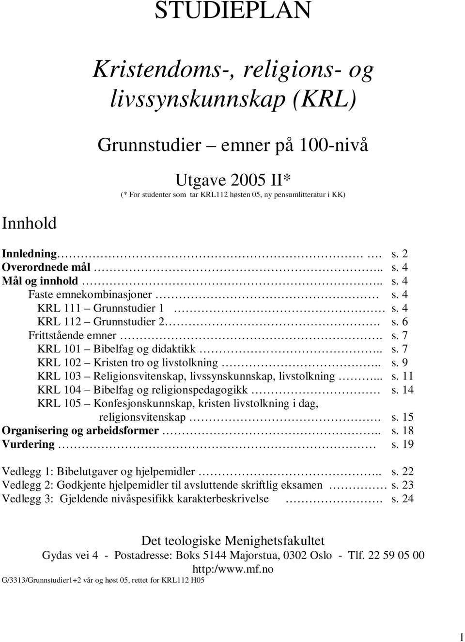 . s. 9 KRL 103 Religionsvitenskap, livssynskunnskap, livstolkning... s. 11 KRL 104 Bibelfag og religionspedagogikk s. 14 KRL 105 Konfesjonskunnskap, kristen livstolkning i dag, religionsvitenskap. s. 15 Organisering og arbeidsformer.