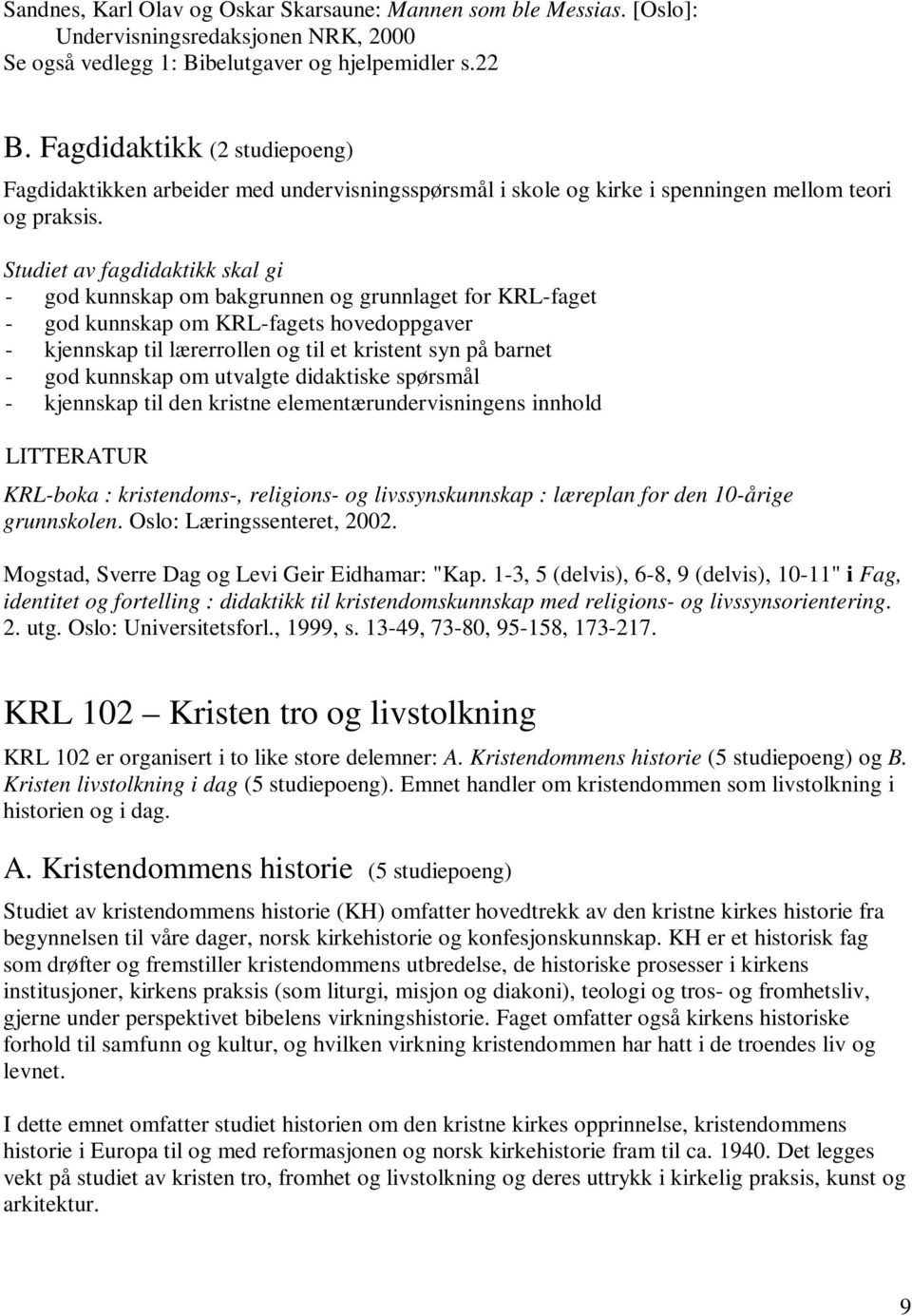 Studiet av fagdidaktikk skal gi - god kunnskap om bakgrunnen og grunnlaget for KRL-faget - god kunnskap om KRL-fagets hovedoppgaver - kjennskap til lærerrollen og til et kristent syn på barnet - god