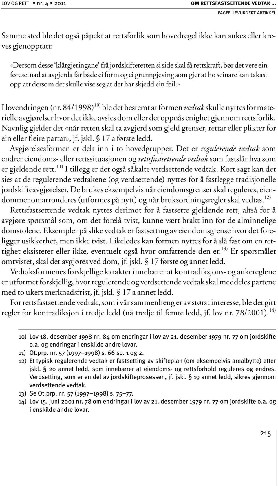 føresetnad at avgjerda får både ei form og ei grunngjeving som gjer at ho seinare kan takast opp att dersom det skulle vise seg at det har skjedd ein feil.» I lovendringen (nr.