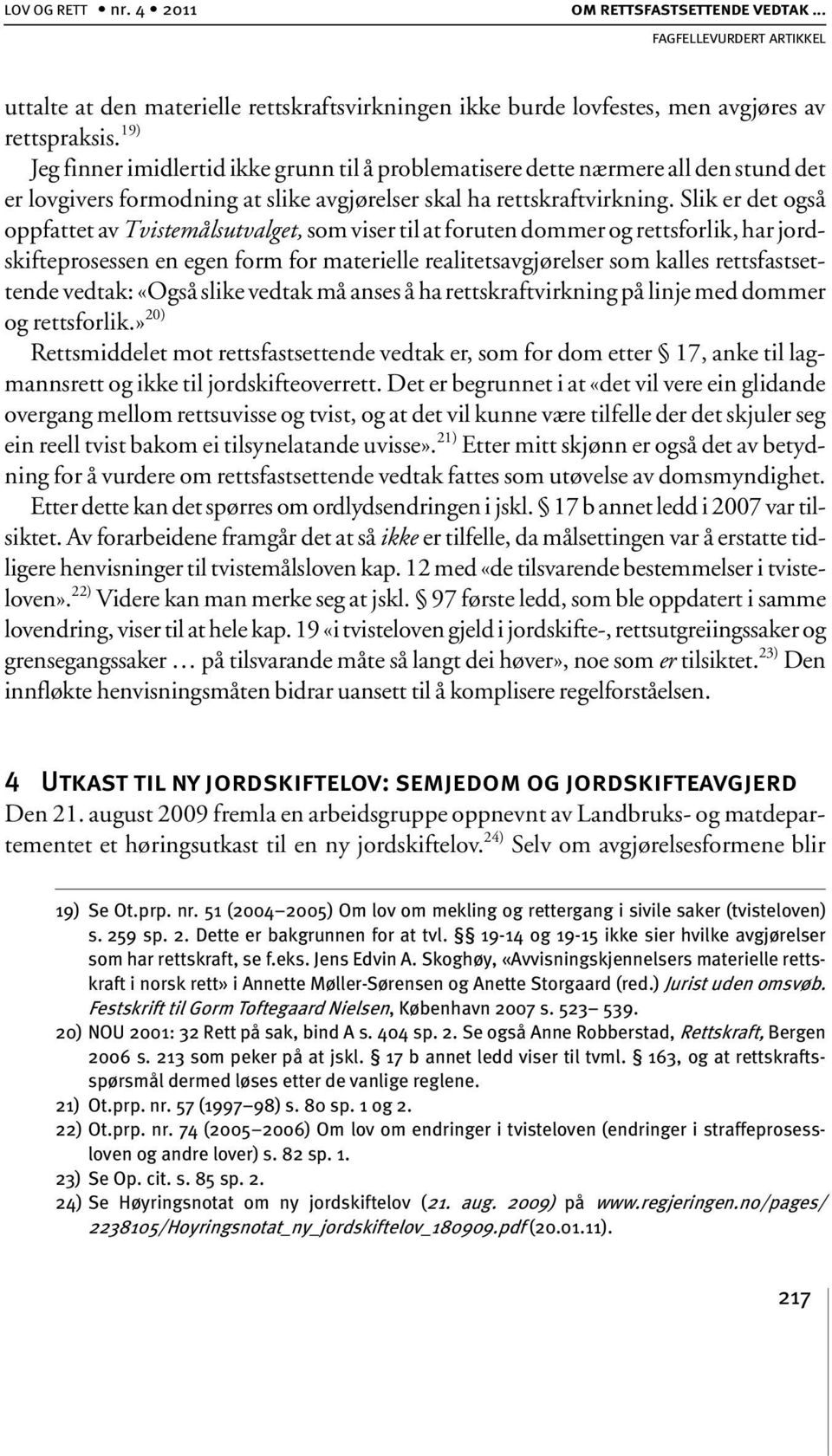 Slik er det også oppfattet av Tvistemålsutvalget, som viser til at foruten dommer og rettsforlik, har jordskifteprosessen en egen form for materielle realitetsavgjørelser som kalles rettsfastsettende