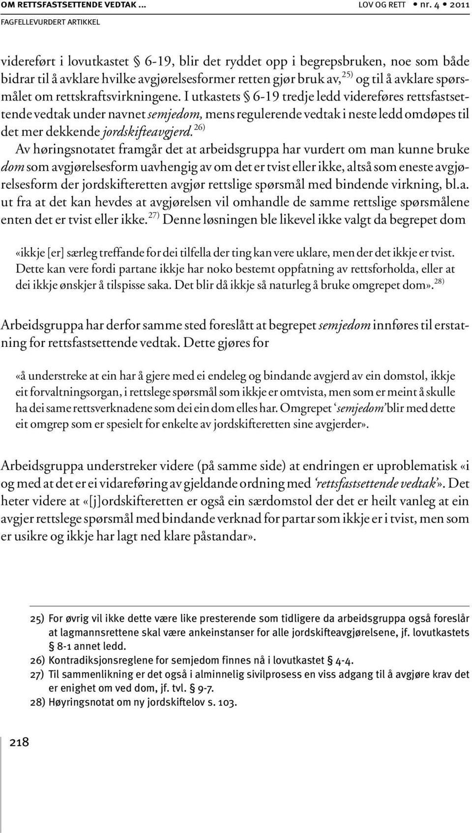 rettskraftsvirkningene. I utkastets 6-19 tredje ledd videreføres rettsfastsettende vedtak under navnet semjedom, mens regulerende vedtak i neste ledd omdøpes til det mer dekkende jordskifteavgjerd.