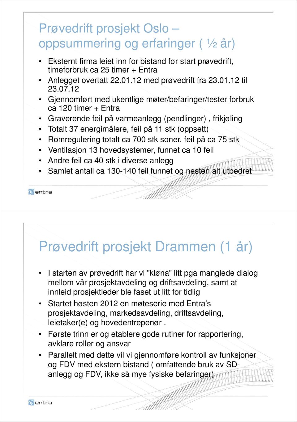 12 Gjennomført med ukentlige møter/befaringer/tester forbruk ca 120 timer + Entra Graverende feil på varmeanlegg (pendlinger), frikjøling Totalt 37 energimålere, feil på 11 stk (oppsett)