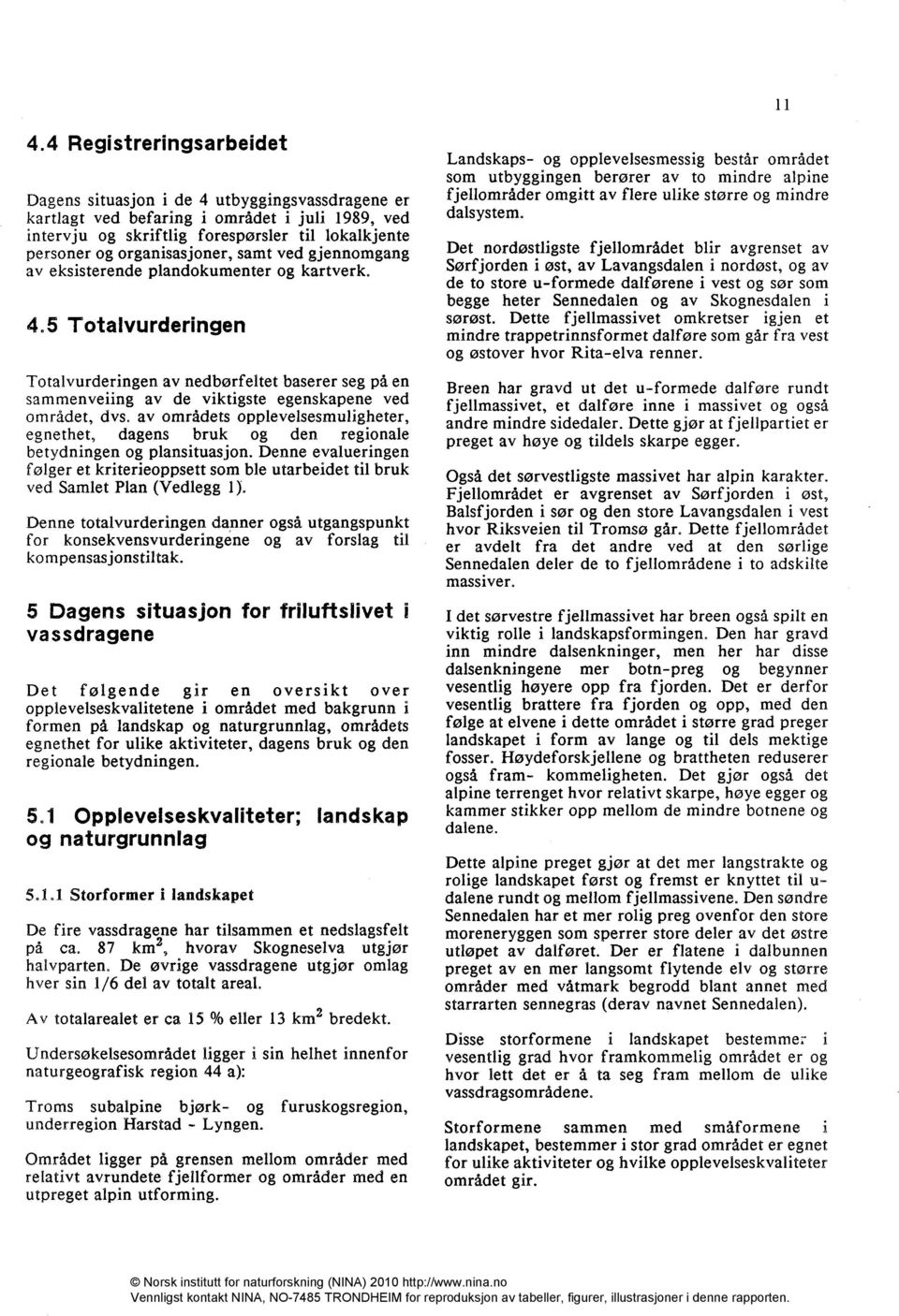 5 Totalvurderingen Totalvurderingen av nedbørfeltet baserer seg på en sammenveiing av de viktigste egenskapene ved området, dvs, av områdets opplevelsesmuligheter, egnethet, dagens bruk og den