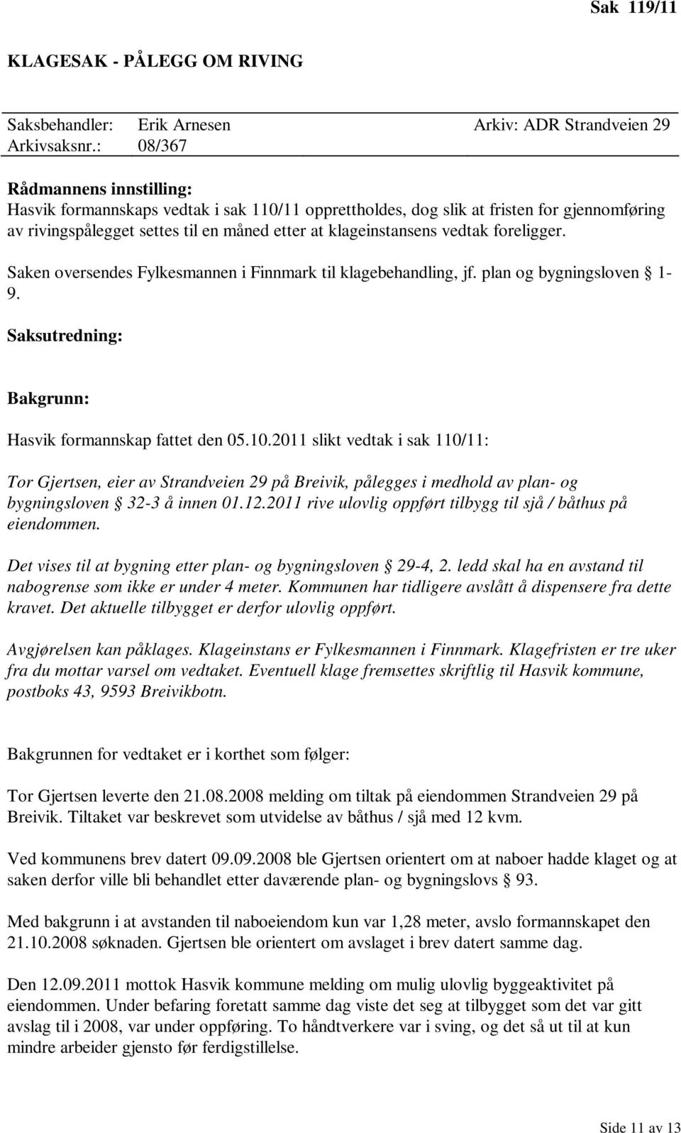 foreligger. Saken oversendes Fylkesmannen i Finnmark til klagebehandling, jf. plan og bygningsloven 1 9. Saksutredning: Bakgrunn: Hasvik formannskap fattet den 05.10.