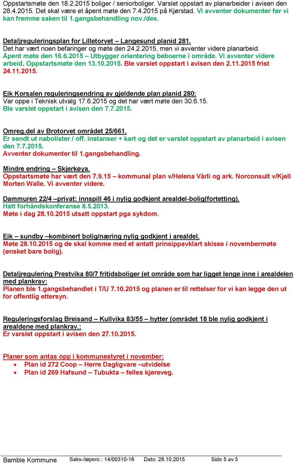 Åpent møte den 16.6.2015 Utbygger orientering beboerne i område. Vi avventer videre arbeid. Oppstartsmøte den 13.10.2015. Ble varslet oppstart i avisen den 2.11.2015 frist 24.11.2015. Eik Korsalen reguleringsendring av gjeldende plan planid 280: Var oppe i Teknisk utvalg 17.