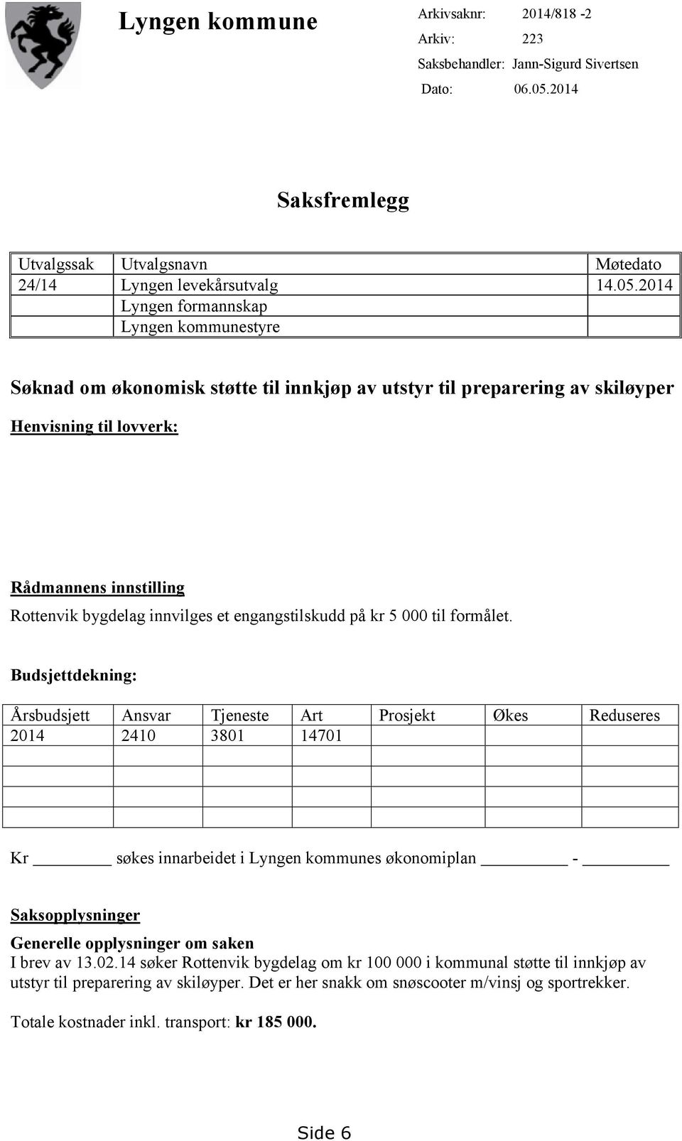 2014 Lyngen formannskap Lyngen kommunestyre Søknad om økonomisk støtte til innkjøp av utstyr til preparering av skiløyper Henvisning til lovverk: Rådmannens innstilling Rottenvik bygdelag innvilges