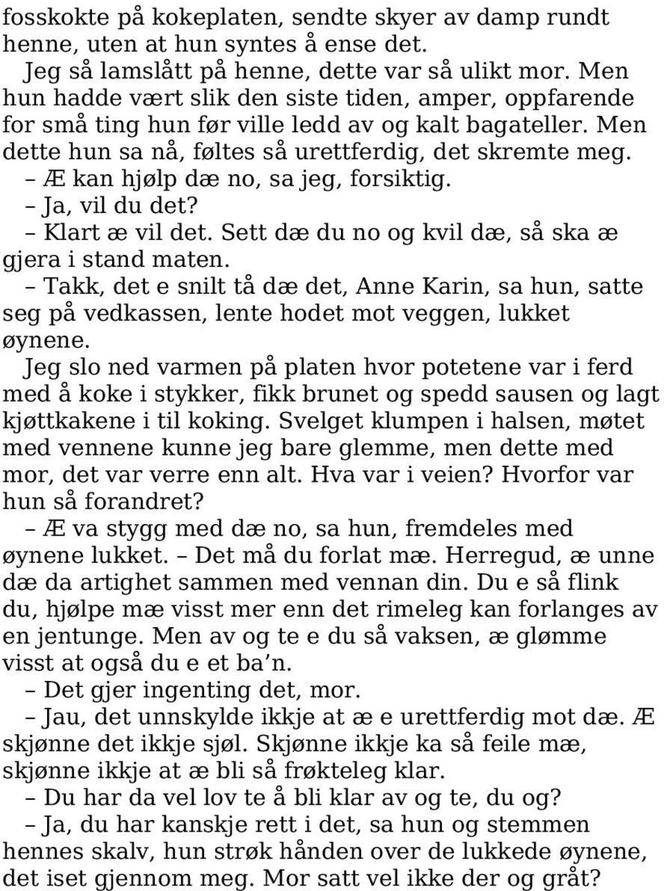 Æ kan hjølp dæ no, sa jeg, forsiktig. Ja, vil du det? Klart æ vil det. Sett dæ du no og kvil dæ, så ska æ gjera i stand maten.