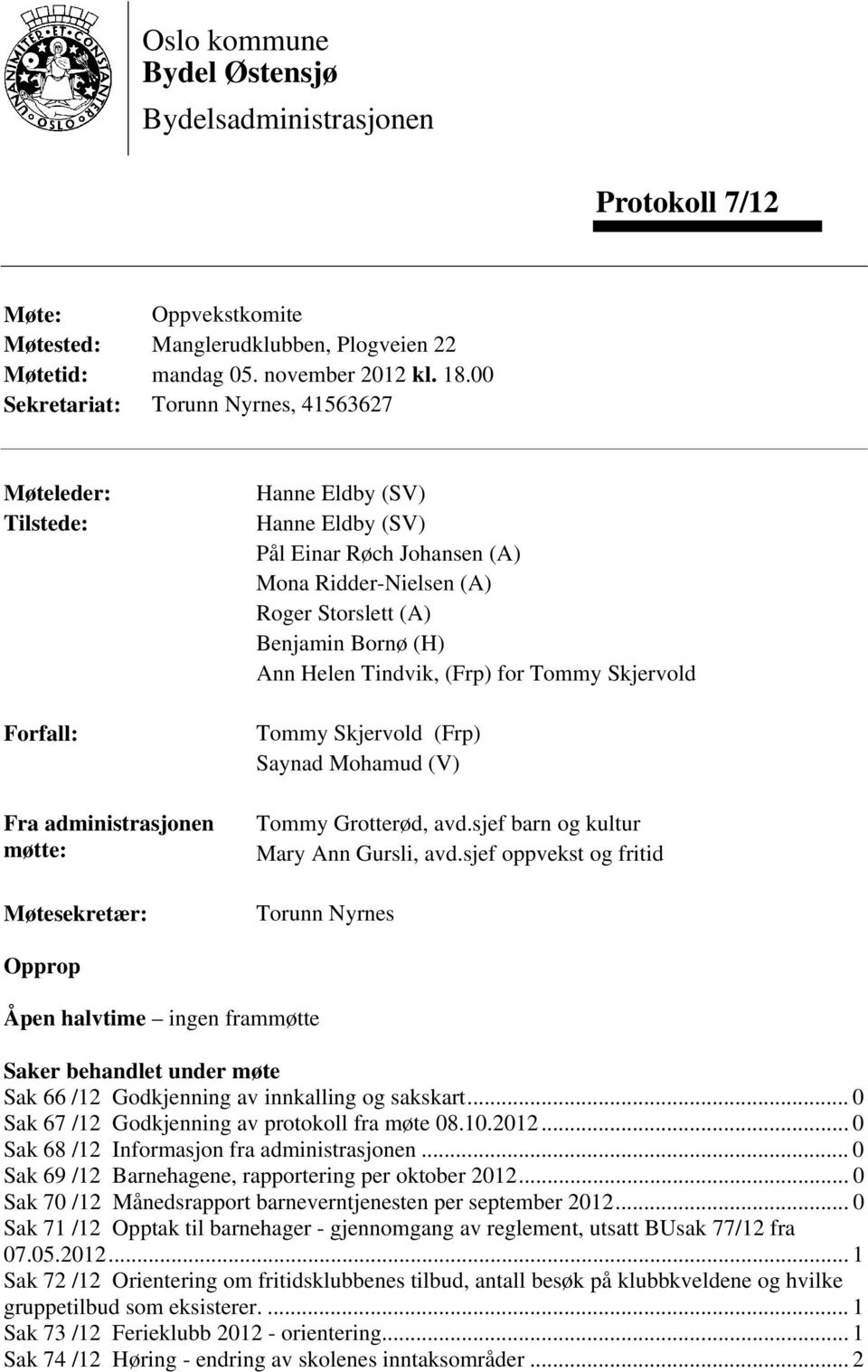 Roger Storslett (A) Benjamin Bornø (H) Ann Helen Tindvik, (Frp) for Tommy Skjervold Tommy Skjervold (Frp) Saynad Mohamud (V) Tommy Grotterød, avd.sjef barn og kultur Mary Ann Gursli, avd.