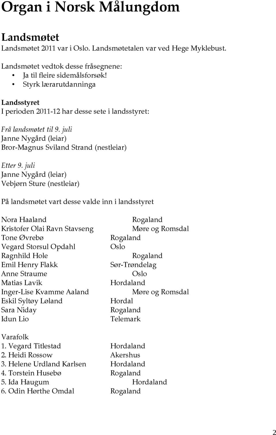 juli Janne Nygård (leiar) Vebjørn Sture (nestleiar) På landsmøtet vart desse valde inn i landsstyret Nora Haaland Kristofer Olai Ravn Stavseng Møre og Romsdal Tone Øvrebø Vegard Storsul Opdahl Oslo