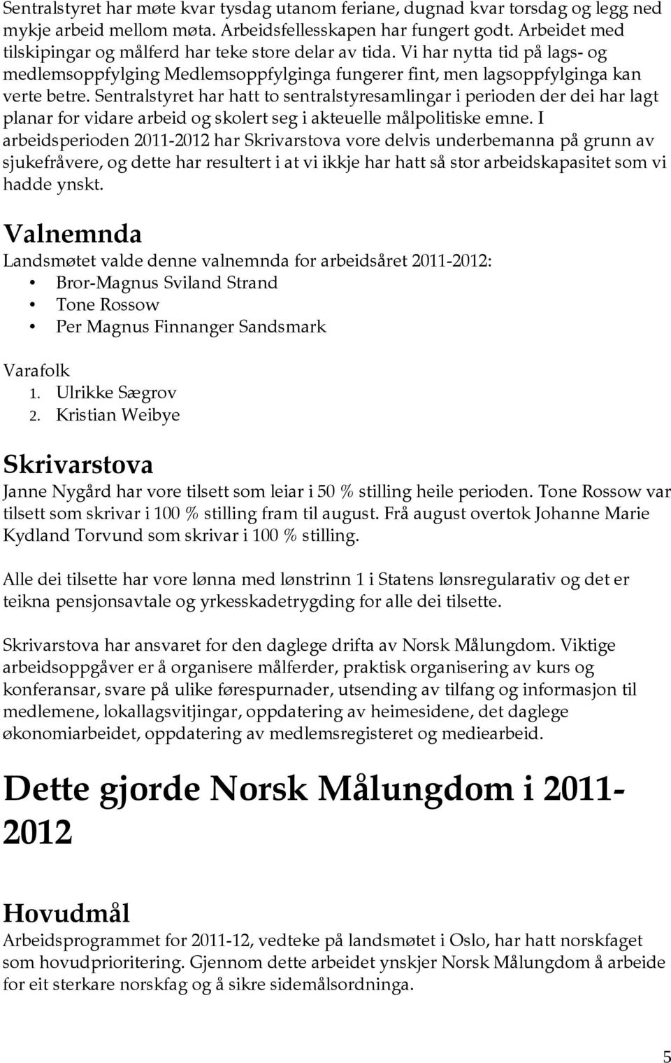 Sentralstyret har hatt to sentralstyresamlingar i perioden der dei har lagt planar for vidare arbeid og skolert seg i akteuelle målpolitiske emne.