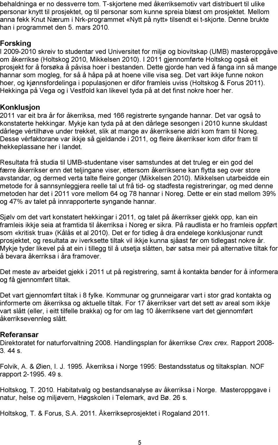 Forsking I 2009-2010 skreiv to studentar ved Universitet for miljø og biovitskap (UMB) masteroppgåve om åkerrikse (Holtskog 2010, Mikkelsen 2010).