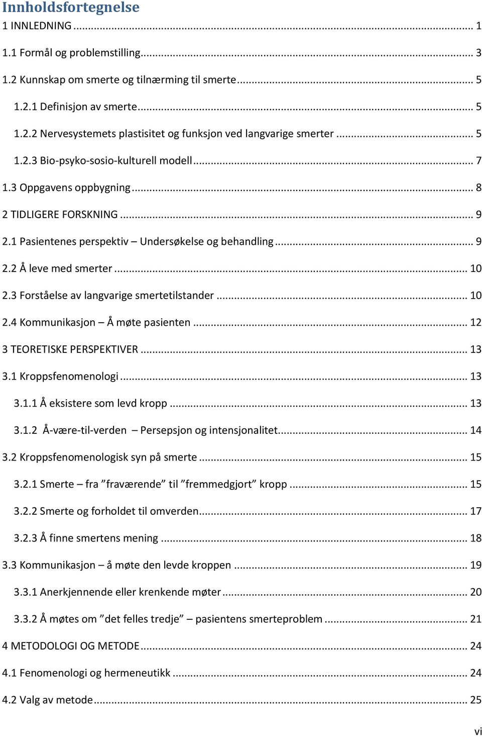 3 Forståelse av langvarige smertetilstander... 10 2.4 Kommunikasjon Å møte pasienten... 12 3 TEORETISKE PERSPEKTIVER... 13 3.1 Kroppsfenomenologi... 13 3.1.1 Å eksistere som levd kropp... 13 3.1.2 Å-være-til-verden Persepsjon og intensjonalitet.