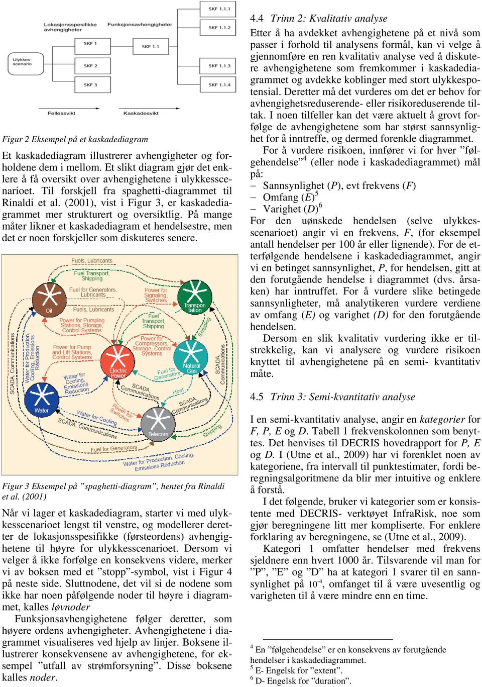 På mange måter likner et kaskadediagram et hendelsestre, men det er noen forskjeller som diskuteres senere. 4.